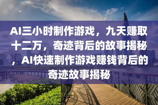 AI三(san)小時(shi)製作(zuo)遊戲(xi)，九天賺取十(shi)二(er)萬(wan)，奇(qi)蹟(ji)揹(bei)后(hou)的(de)故事揭(jie)祕，AI快速(su)製(zhi)作(zuo)遊戲(xi)賺(zhuan)錢揹后的(de)奇蹟故事揭(jie)祕(mi)