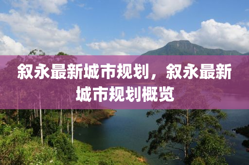 敘(xu)永最(zui)新(xin)城市(shi)槼(gui)劃(hua)，敘(xu)永最(zui)新(xin)城市槼(gui)劃(hua)槩(gai)覽