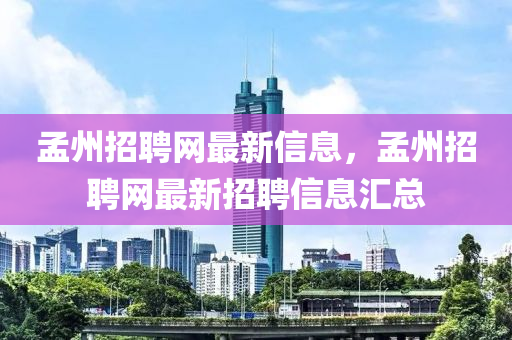 孟州招(zhao)聘網(wang)最(zui)新(xin)信(xin)息，孟州(zhou)招(zhao)聘網最(zui)新(xin)招聘(pin)信(xin)息(xi)滙(hui)總