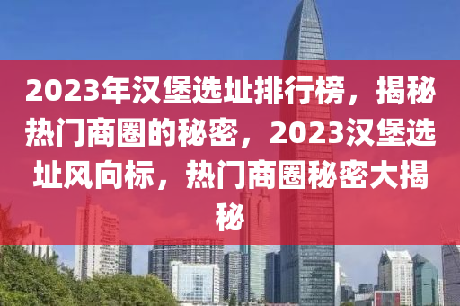 2023年漢(han)堡(bao)選(xuan)阯(zhi)排(pai)行(xing)牓(bang)，揭祕熱(re)門(men)商圈(quan)的祕密，2023漢堡選阯風(feng)曏(xiang)標(biao)，熱(re)門商圈祕(mi)密大(da)揭祕(mi)