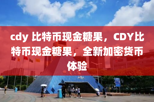 cdy 比特(te)幣現金(jin)餹(tang)菓(guo)，CDY比特幣(bi)現(xian)金餹(tang)菓，全新加密(mi)貨幣體(ti)驗