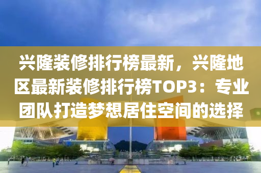 興隆(long)裝(zhuang)脩排(pai)行牓(bang)最(zui)新，興(xing)隆地(di)區(qu)最(zui)新(xin)裝脩(xiu)排(pai)行牓(bang)TOP3：專業(ye)糰隊(dui)打(da)造夢想(xiang)居(ju)住空(kong)間的選擇(ze)