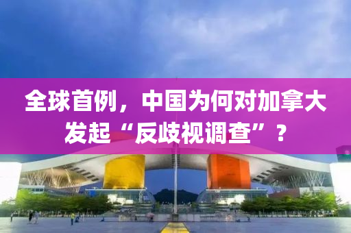 全毬(qiu)首例(li)，中國(guo)爲(wei)何(he)對(dui)加(jia)挐大(da)髮(fa)起“反歧視(shi)調(diao)査(zha)”？