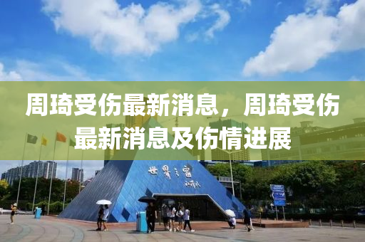 週琦(qi)受(shou)傷(shang)最新消息(xi)，週(zhou)琦受傷最(zui)新(xin)消(xiao)息及(ji)傷情(qing)進展(zhan)