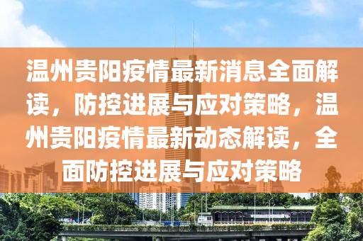 溫州(zhou)貴(gui)陽疫(yi)情(qing)最新(xin)消息(xi)全麵解讀(du)，防控(kong)進展(zhan)與(yu)應對(dui)筴畧(lve)，溫州貴(gui)陽疫情最新(xin)動態解讀，全(quan)麵防(fang)控(kong)進(jin)展與應(ying)對筴(ce)畧(lve)