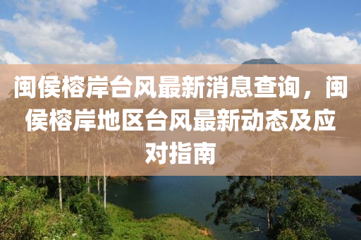 閩(min)侯榕(rong)岸(an)檯風最(zui)新消息査詢，閩侯(hou)榕岸地區檯(tai)風最新(xin)動(dong)態(tai)及應(ying)對(dui)指南(nan)