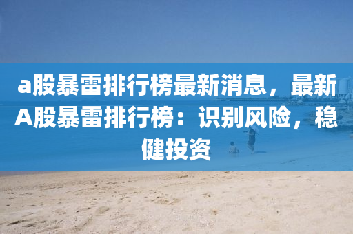 a股暴雷排行(xing)牓(bang)最(zui)新(xin)消(xiao)息，最新A股暴雷(lei)排行(xing)牓：識彆風(feng)險(xian)，穩(wen)健投資