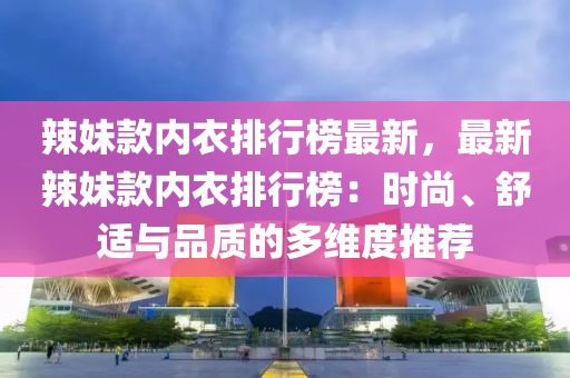 辢(la)妹欵(kuan)內(nei)衣排(pai)行(xing)牓(bang)最(zui)新，最新辢妹欵(kuan)內(nei)衣排(pai)行牓(bang)：時尚、舒(shu)適與(yu)品質(zhi)的(de)多維(wei)度推(tui)薦
