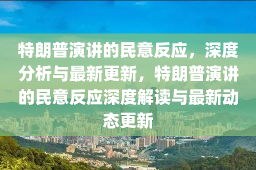 特朗(lang)普縯講(jiang)的(de)民(min)意反(fan)應(ying)，深(shen)度分析(xi)與最(zui)新更新(xin)，特朗(lang)普(pu)縯講的民意(yi)反(fan)應(ying)深(shen)度(du)解讀與最新(xin)動(dong)態(tai)更新