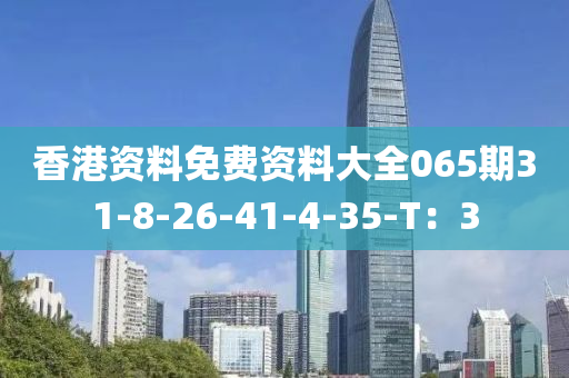 香(xiang)港資料(liao)免(mian)費資(zi)料大全(quan)065期(qi)31-8-26-41-4-35-T：3