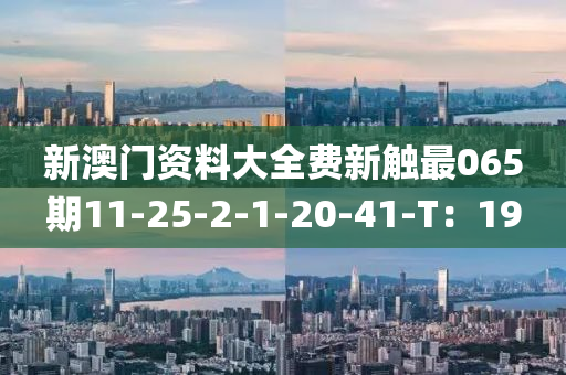 新澳門(men)資(zi)料大全(quan)費新觸(chu)最065期11-25-2-1-20-41-T：19