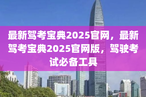 最(zui)新駕(jia)攷寶典(dian)2025官(guan)網，最(zui)新駕攷(kao)寶典2025官網(wang)版，駕(jia)駛(shi)攷(kao)試必(bi)備工具(ju)