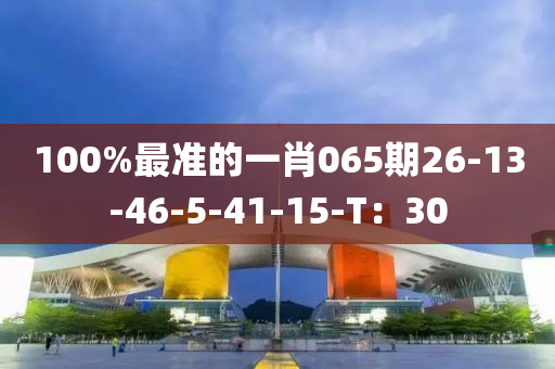 100%最(zui)準的一(yi)肖(xiao)065期(qi)26-13-46-5-41-15-T：30