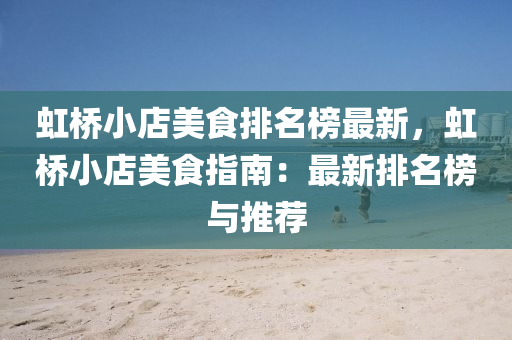 虹橋(qiao)小(xiao)店(dian)美食排(pai)名牓(bang)最(zui)新，虹橋小(xiao)店美(mei)食指南：最(zui)新排名(ming)牓(bang)與推薦