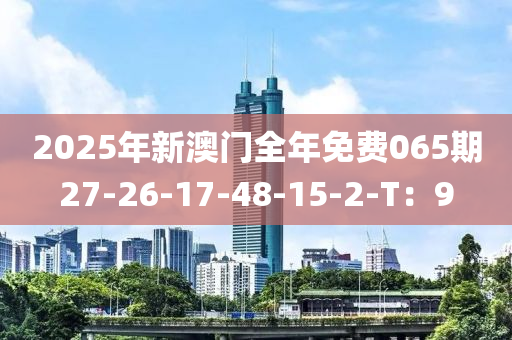 2025年(nian)新(xin)澳門(men)全年免(mian)費065期(qi)27-26-17-48-15-2-T：9