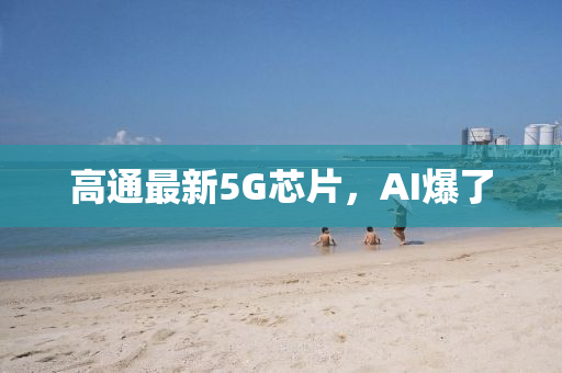 高(gao)通最(zui)新(xin)5G芯片(pian)，AI爆了(le)