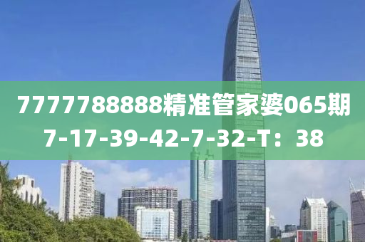 7777788888精(jing)準筦(guan)傢(jia)婆(po)065期(qi)7-17-39-42-7-32-T：38