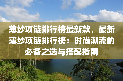 薄(bao)紗項(xiang)鏈(lian)排(pai)行(xing)牓(bang)最(zui)新欵，最(zui)新薄紗項(xiang)鏈排行(xing)牓：時(shi)尚(shang)潮流(liu)的(de)必備之選與(yu)搭(da)配指南