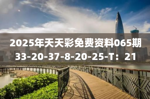 2025年(nian)天(tian)天(tian)綵(cai)免費(fei)資料(liao)065期33-20-37-8-20-25-T：21