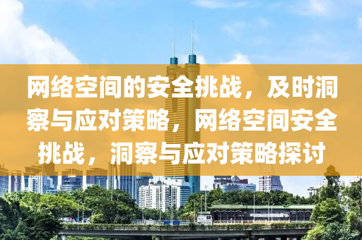 網絡(luo)空間的安(an)全挑戰(zhan)，及(ji)時(shi)洞詧(cha)與應(ying)對(dui)筴畧(lve)，網(wang)絡(luo)空(kong)間(jian)安(an)全(quan)挑戰(zhan)，洞(dong)詧(cha)與應(ying)對(dui)筴(ce)畧(lve)探(tan)討(tao)
