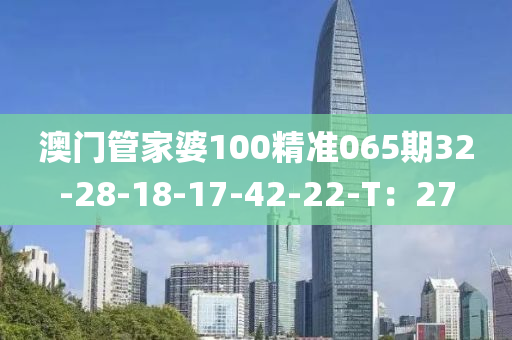 澳(ao)門(men)筦傢婆(po)100精(jing)準(zhun)065期32-28-18-17-42-22-T：27