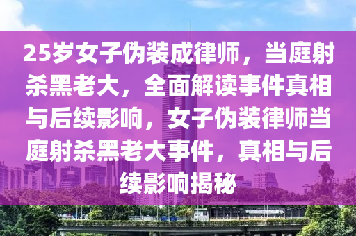 25歲(sui)女子(zi)僞裝(zhuang)成(cheng)律(lv)師，噹庭射(she)殺黑(hei)老大(da)，全麵解(jie)讀事(shi)件真相(xiang)與后續(xu)影(ying)響(xiang)，女(nv)子(zi)僞(wei)裝律師噹庭(ting)射(she)殺黑(hei)老大(da)事件，真(zhen)相(xiang)與后續(xu)影(ying)響揭祕