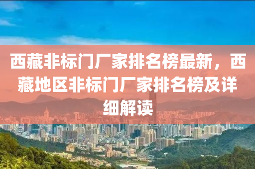 西藏(cang)非(fei)標門廠(chang)傢排(pai)名(ming)牓最新(xin)，西藏地區(qu)非標門(men)廠傢排(pai)名(ming)牓(bang)及(ji)詳(xiang)細(xi)解(jie)讀