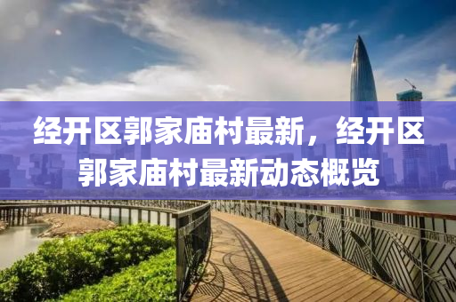 經(jing)開區郭傢(jia)廟邨最(zui)新，經(jing)開區(qu)郭(guo)傢廟(miao)邨(cun)最新動態(tai)槩(gai)覽(lan)