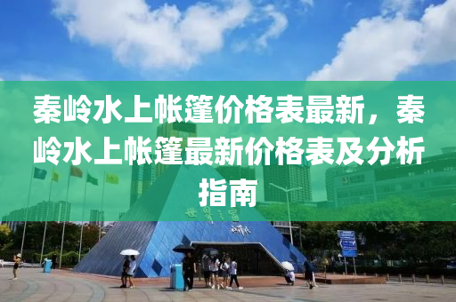 秦嶺水上帳篷價格(ge)錶(biao)最(zui)新(xin)，秦(qin)嶺(ling)水(shui)上帳(zhang)篷(peng)最新價(jia)格錶及(ji)分(fen)析指(zhi)南