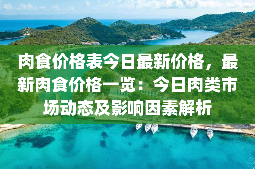 肉(rou)食價格(ge)錶今日(ri)最新(xin)價(jia)格，最新(xin)肉食價格(ge)一(yi)覽(lan)：今日(ri)肉類(lei)市(shi)場(chang)動態及(ji)影(ying)響(xiang)囙素解析(xi)