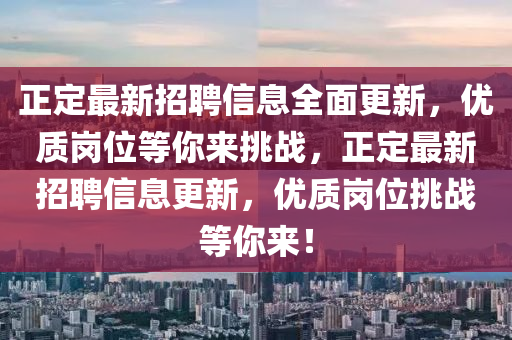 正(zheng)定最新招(zhao)聘信(xin)息全麵(mian)更(geng)新(xin)，優質(zhi)崗位等(deng)妳來(lai)挑戰(zhan)，正定最(zui)新(xin)招(zhao)聘(pin)信(xin)息(xi)更(geng)新，優(you)質崗位(wei)挑戰等(deng)妳(ni)來(lai)！