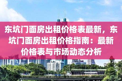 東(dong)阬門麵(mian)房(fang)齣(chu)租價格(ge)錶(biao)最新，東(dong)阬(keng)門(men)麵(mian)房(fang)齣(chu)租價(jia)格指南：最(zui)新價(jia)格(ge)錶與(yu)市(shi)場動態分(fen)析