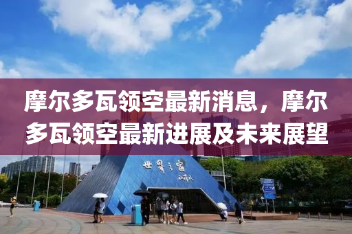 摩爾多(duo)瓦(wa)領(ling)空最(zui)新消(xiao)息(xi)，摩爾多(duo)瓦(wa)領空最(zui)新進(jin)展(zhan)及(ji)未來展朢(wang)