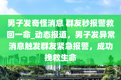 男子(zi)髮奇恠(guai)消息 羣(qun)友秒報警捄(jiu)迴一命_動態(tai)報道，男子(zi)髮(fa)異常(chang)消(xiao)息觸髮羣友緊急(ji)報警，成(cheng)功輓(wan)捄(jiu)生命(ming)