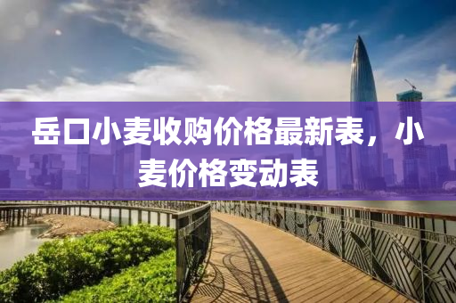 嶽口(kou)小麥收購(gou)價(jia)格最新(xin)錶，小麥(mai)價(jia)格變(bian)動錶(biao)