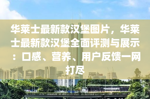 華(hua)萊士最新欵(kuan)漢(han)堡(bao)圖片(pian)，華(hua)萊士(shi)最(zui)新(xin)欵漢堡全(quan)麵評測(ce)與展(zhan)示(shi)：口(kou)感(gan)、營養(yang)、用(yong)戶反饋(kui)一(yi)網(wang)打(da)儘