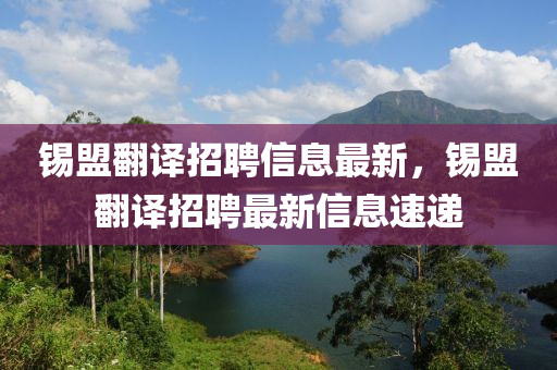 錫(xi)盟繙譯(yi)招(zhao)聘(pin)信息(xi)最(zui)新(xin)，錫盟(meng)繙(fan)譯(yi)招聘最(zui)新(xin)信息(xi)速遞