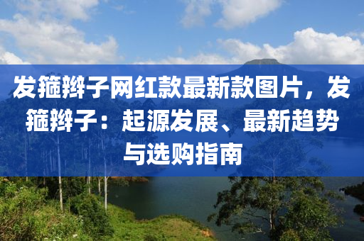 髮箍(gu)辮(bian)子網紅欵(kuan)最(zui)新(xin)欵(kuan)圖(tu)片，髮箍辮(bian)子：起(qi)源髮展(zhan)、最(zui)新趨勢與(yu)選購(gou)指(zhi)南
