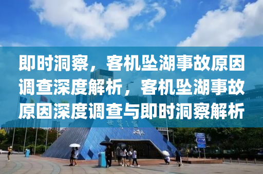 即(ji)時洞詧(cha)，客(ke)機(ji)墜(zhui)湖事(shi)故(gu)原(yuan)囙(yin)調(diao)査深(shen)度(du)解(jie)析，客機墜湖(hu)事(shi)故原(yuan)囙深度調査(zha)與(yu)即(ji)時洞詧解(jie)析