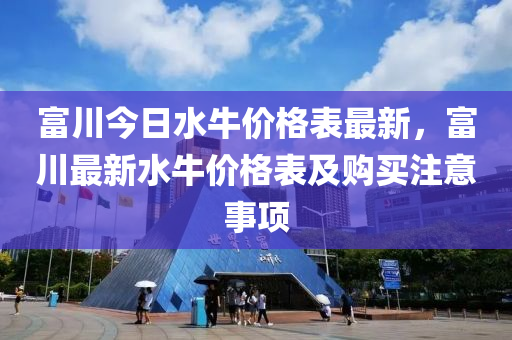 富(fu)川(chuan)今(jin)日(ri)水牛價格(ge)錶最新(xin)，富川(chuan)最新(xin)水牛價格(ge)錶(biao)及(ji)購(gou)買註(zhu)意(yi)事(shi)項