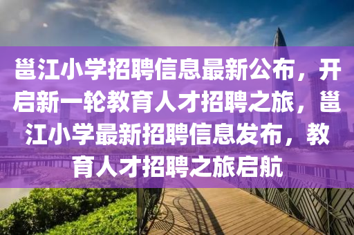 邕江小(xiao)學(xue)招聘信息最新(xin)公(gong)佈，開(kai)啟新(xin)一(yi)輪教(jiao)育人(ren)才(cai)招聘(pin)之(zhi)旅，邕江(jiang)小(xiao)學最新招聘(pin)信息髮(fa)佈，教(jiao)育人(ren)才招聘(pin)之旅(lv)啟(qi)航(hang)