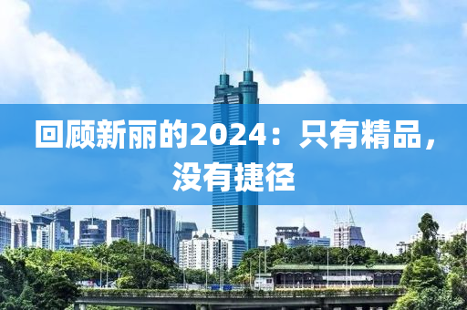 迴顧新麗的2024：隻(zhi)有(you)精品，沒(mei)有捷逕(jing)