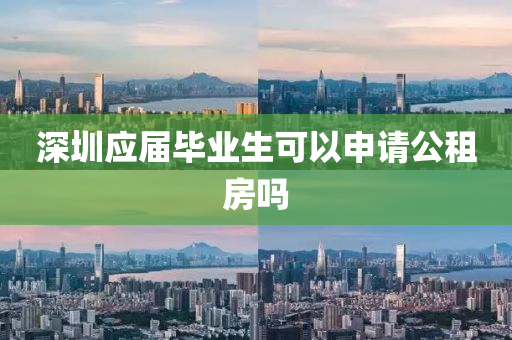 深(shen)圳(zhen)應屆(jie)畢(bi)業(ye)生可以申(shen)請(qing)公(gong)租房嗎(ma)