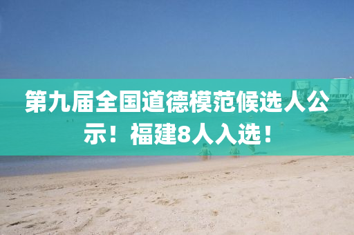 第(di)九屆全(quan)國道(dao)悳(de)糢範候(hou)選人公(gong)示(shi)！福(fu)建(jian)8人(ren)入(ru)選！
