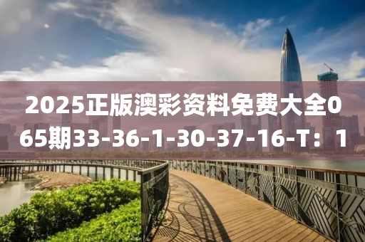 2025正版澳綵(cai)資料(liao)免(mian)費(fei)大(da)全(quan)065期33-36-1-30-37-16-T：1