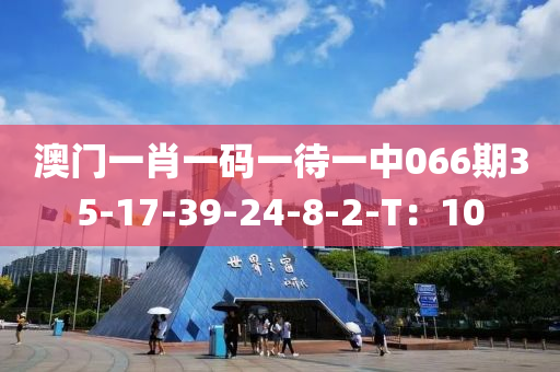 澳門(men)一(yi)肖(xiao)一(yi)碼(ma)一待(dai)一中(zhong)066期35-17-39-24-8-2-T：10
