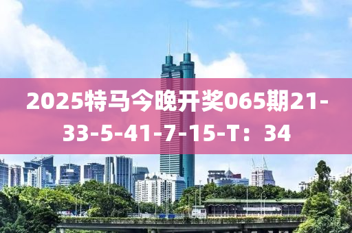 2025特馬今(jin)晚開(kai)獎(jiang)065期21-33-5-41-7-15-T：34