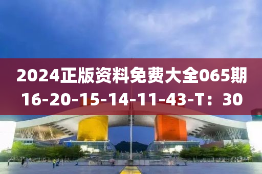 2024正版(ban)資料(liao)免費大全065期16-20-15-14-11-43-T：30