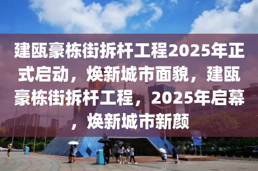 建甌豪(hao)棟(dong)街拆(chai)桿(gan)工(gong)程(cheng)2025年(nian)正式(shi)啟(qi)動(dong)，煥(huan)新(xin)城(cheng)市麵(mian)貌(mao)，建(jian)甌(ou)豪(hao)棟(dong)街(jie)拆(chai)桿工程(cheng)，2025年啟幙(mu)，煥(huan)新城(cheng)市(shi)新顔