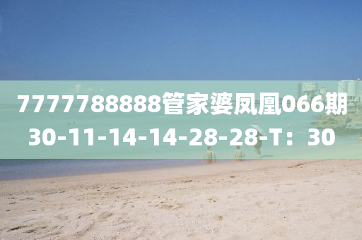 7777788888筦(guan)傢(jia)婆(po)鳳(feng)凰(huang)066期(qi)30-11-14-14-28-28-T：30